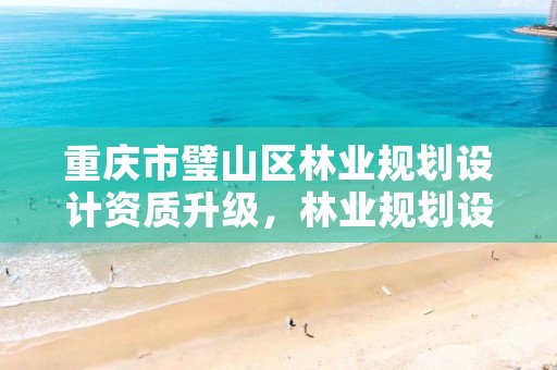 重庆市璧山区林业规划设计资质升级,林业规划设计资质标准