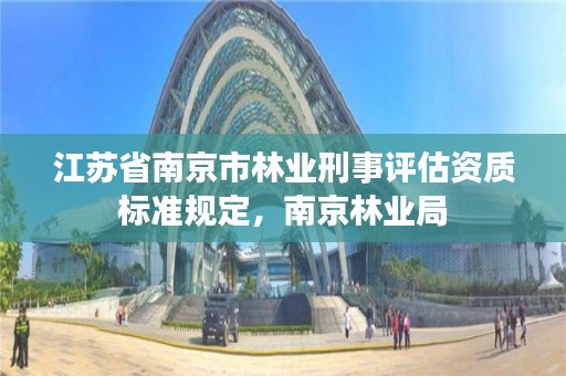 江苏省南京市林业刑事评估资质标准规定,南京林业局