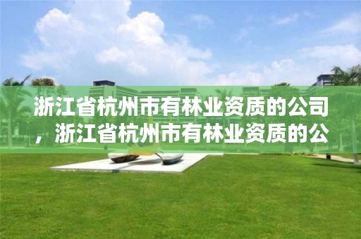 浙江省杭州市有林业资质的公司,浙江省杭州市有林业资质的公司名单