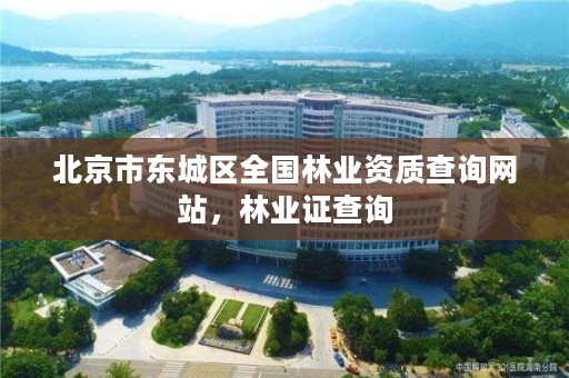 北京市东城区全国林业资质查询网站,林业证查询