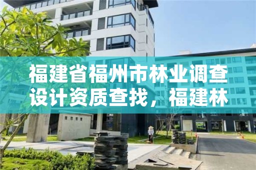 福建省福州市林业调查设计资质查找,福建林业规划调查设计院