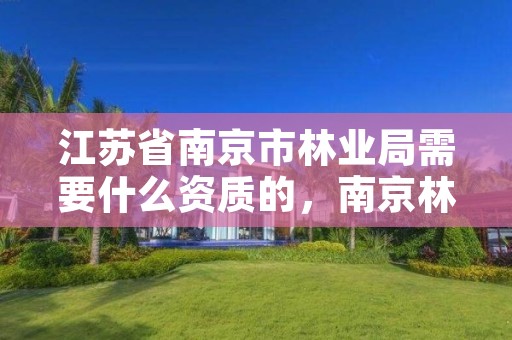 江苏省南京市林业局需要什么资质的,南京林业部门电话