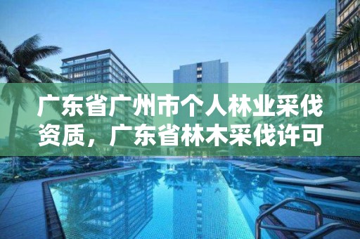 广东省广州市个人林业采伐资质,广东省林木采伐许可证