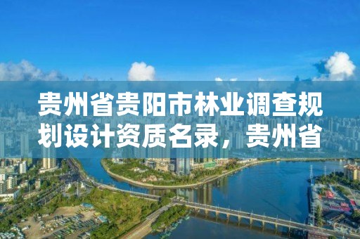 贵州省贵阳市林业调查规划设计资质名录,贵州省林业局调查规划院