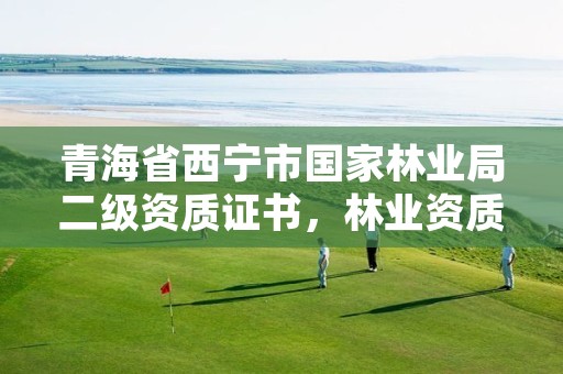 青海省西宁市国家林业局二级资质证书，林业资质等级