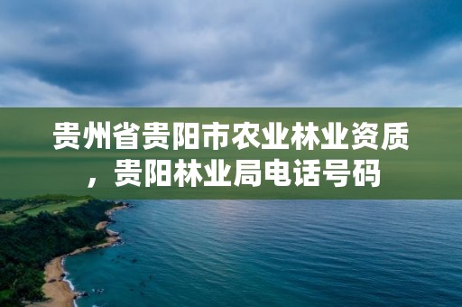贵州省贵阳市农业林业资质，贵阳林业局电话号码