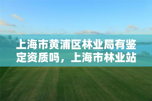 上海市黄浦区林业局有鉴定资质吗，上海市林业站