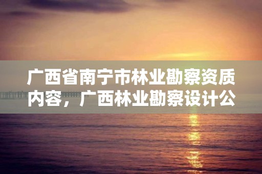 广西省南宁市林业勘察资质内容,广西林业勘察设计公司
