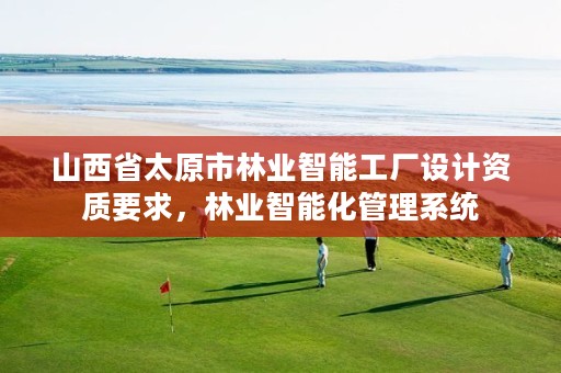 山西省太原市林业智能工厂设计资质要求,林业智能化管理系统