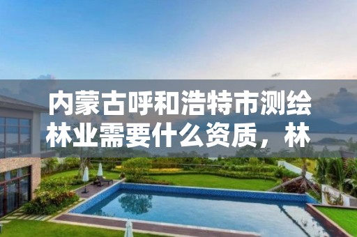 内蒙古呼和浩特市测绘林业需要什么资质,林业测绘公司