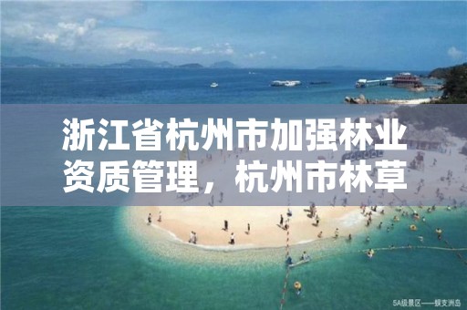 浙江省杭州市加强林业资质管理,杭州市林草局
