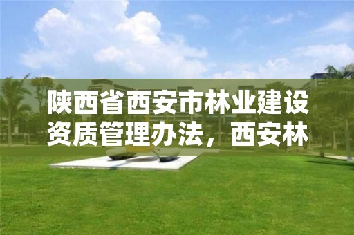 陕西省西安市林业建设资质管理办法，西安林业局官网
