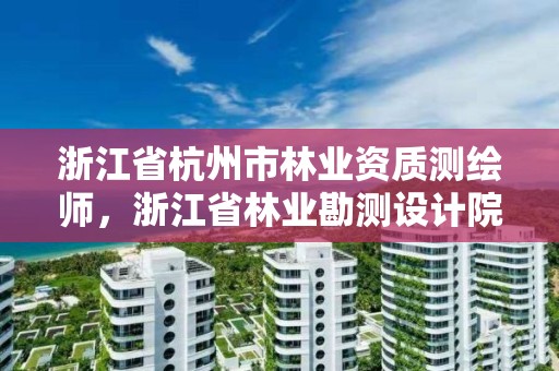 浙江省杭州市林业资质测绘师,浙江省林业勘测设计院 待遇