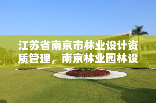 江苏省南京市林业设计资质管理，南京林业园林设计