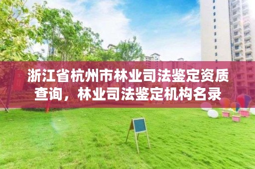 浙江省杭州市林业司法鉴定资质查询,林业司法鉴定机构名录