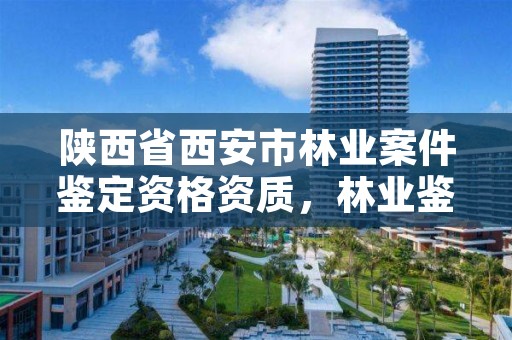 陕西省西安市林业案件鉴定资格资质，林业鉴定公司