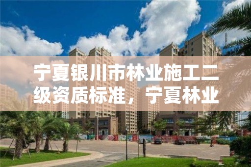 宁夏银川市林业施工二级资质标准,宁夏林业厅地址