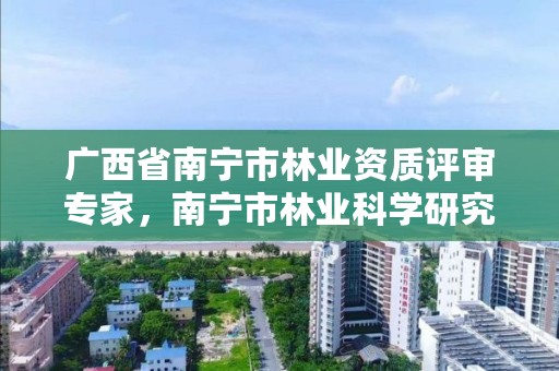 广西省南宁市林业资质评审专家,南宁市林业科学研究院