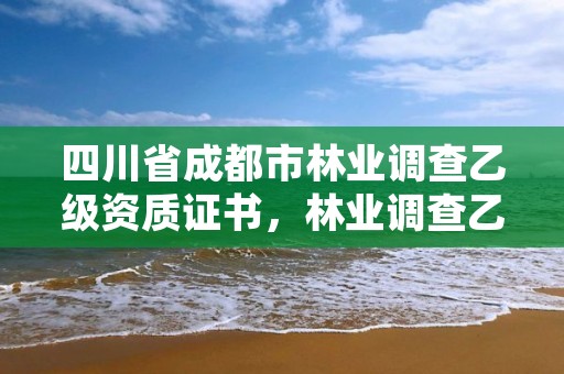 四川省成都市林业调查乙级资质证书,林业调查乙级资质转让