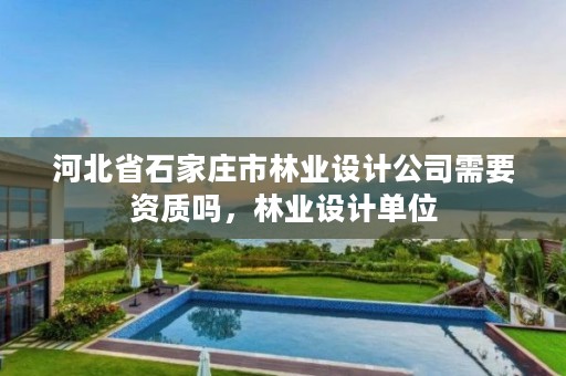 河北省石家庄市林业设计公司需要资质吗,林业设计单位