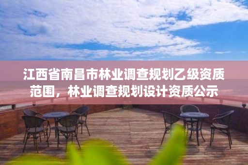 江西省南昌市林业调查规划乙级资质范围,林业调查规划设计资质公示