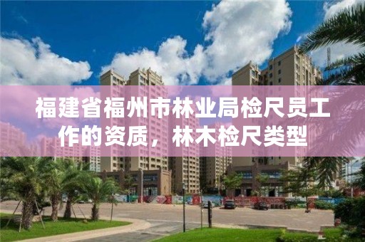 福建省福州市林业局检尺员工作的资质,林木检尺类型