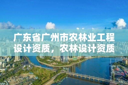 广东省广州市农林业工程设计资质,农林设计资质标准