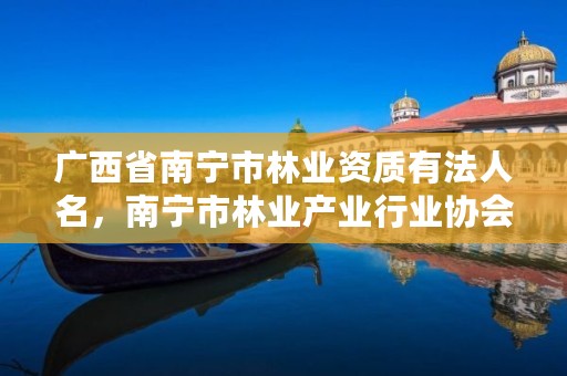 广西省南宁市林业资质有法人名,南宁市林业产业行业协会