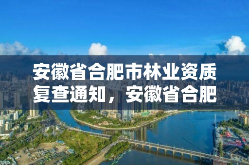 安徽省合肥市林业资质复查通知,安徽省合肥市林业职业技术学校