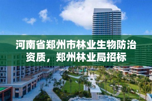 河南省郑州市林业生物防治资质,郑州林业局招标