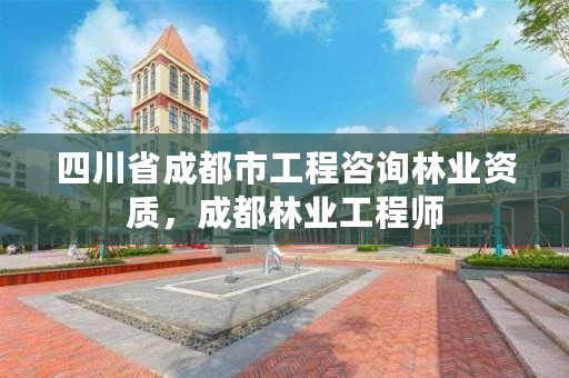 四川省成都市工程咨询林业资质,成都林业工程师