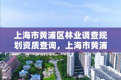 上海市黄浦区林业调查规划资质查询,上海市黄浦区林业调查规划资质查询网