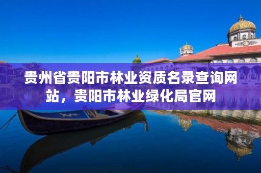 贵州省贵阳市林业资质名录查询网站，贵阳市林业绿化局官网