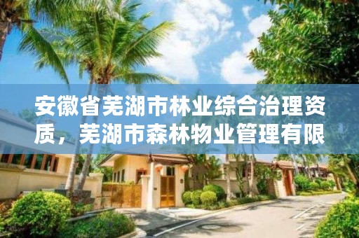 安徽省芜湖市林业综合治理资质，芜湖市森林物业管理有限公司