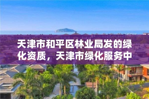 天津市和平区林业局发的绿化资质，天津市绿化服务中心
