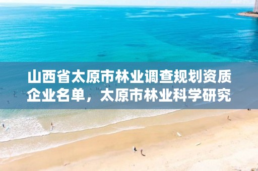 山西省太原市林业调查规划资质企业名单,太原市林业科学研究所