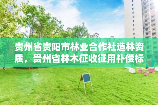 贵州省贵阳市林业合作社造林资质,贵州省林木征收征用补偿标准