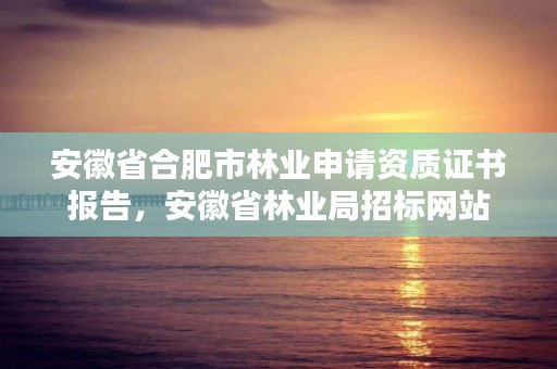 安徽省合肥市林业申请资质证书报告，安徽省林业局招标网站
