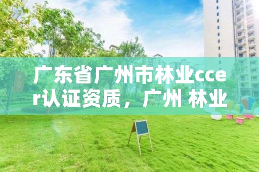 广东省广州市林业ccer认证资质，广州 林业工程师 招聘