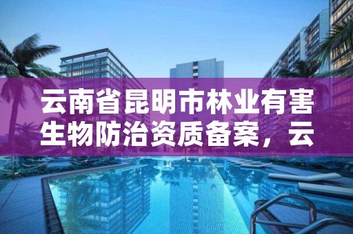 云南省昆明市林业有害生物防治资质备案，云南林业有害生物防治检疫局