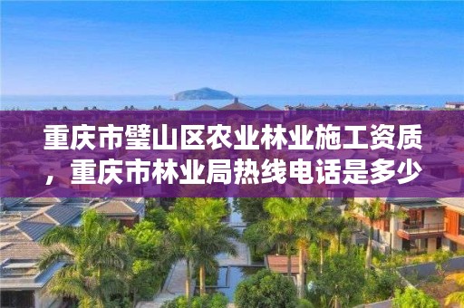 重庆市璧山区农业林业施工资质,重庆市林业局热线电话是多少