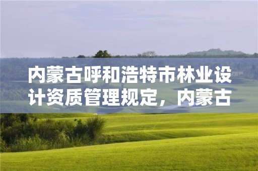 内蒙古呼和浩特市林业设计资质管理规定,内蒙古自治区林业勘察设计院