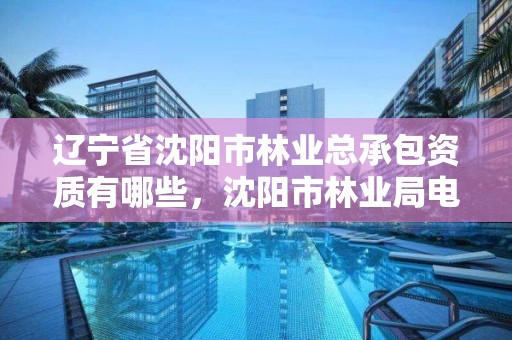 辽宁省沈阳市林业总承包资质有哪些，沈阳市林业局电话号码