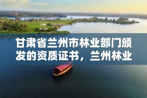 甘肃省兰州市林业部门颁发的资质证书,兰州林业局在哪里