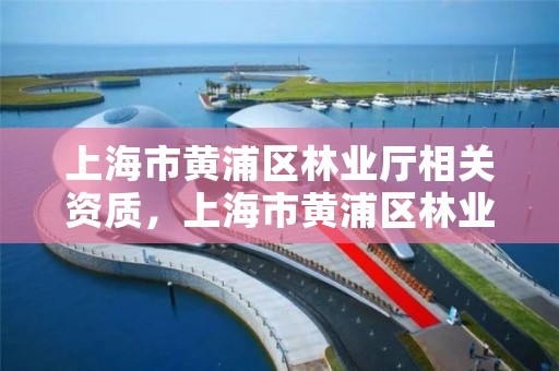上海市黄浦区林业厅相关资质,上海市黄浦区林业厅相关资质查询