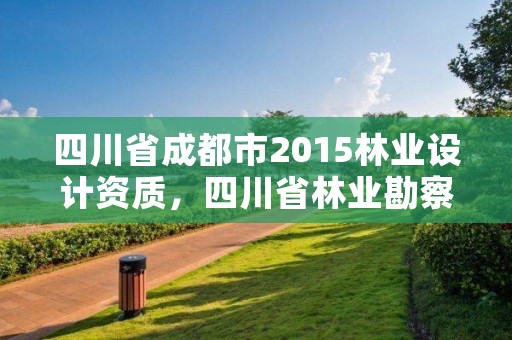 四川省成都市2015林业设计资质,四川省林业勘察设计院待遇