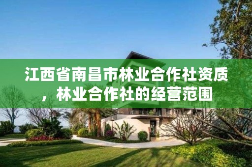 江西省南昌市林业合作社资质,林业合作社的经营范围