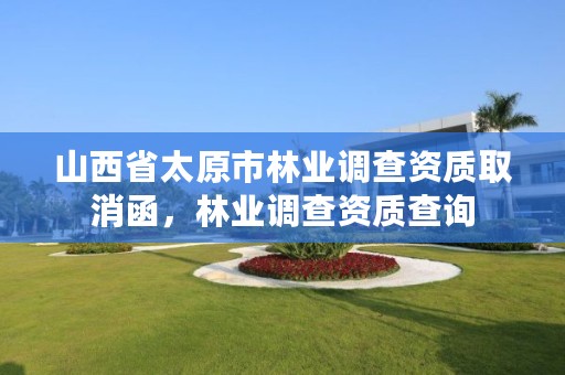 山西省太原市林业调查资质取消函,林业调查资质查询