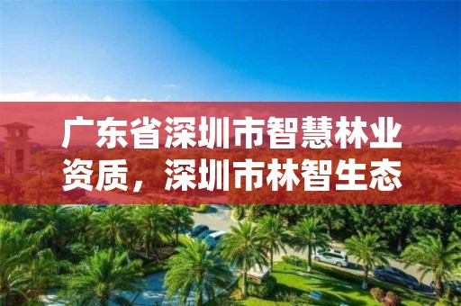 广东省深圳市智慧林业资质，深圳市林智生态研究中心有限公司