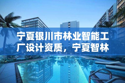 宁夏银川市林业智能工厂设计资质,宁夏智林智能科技有限公司招聘